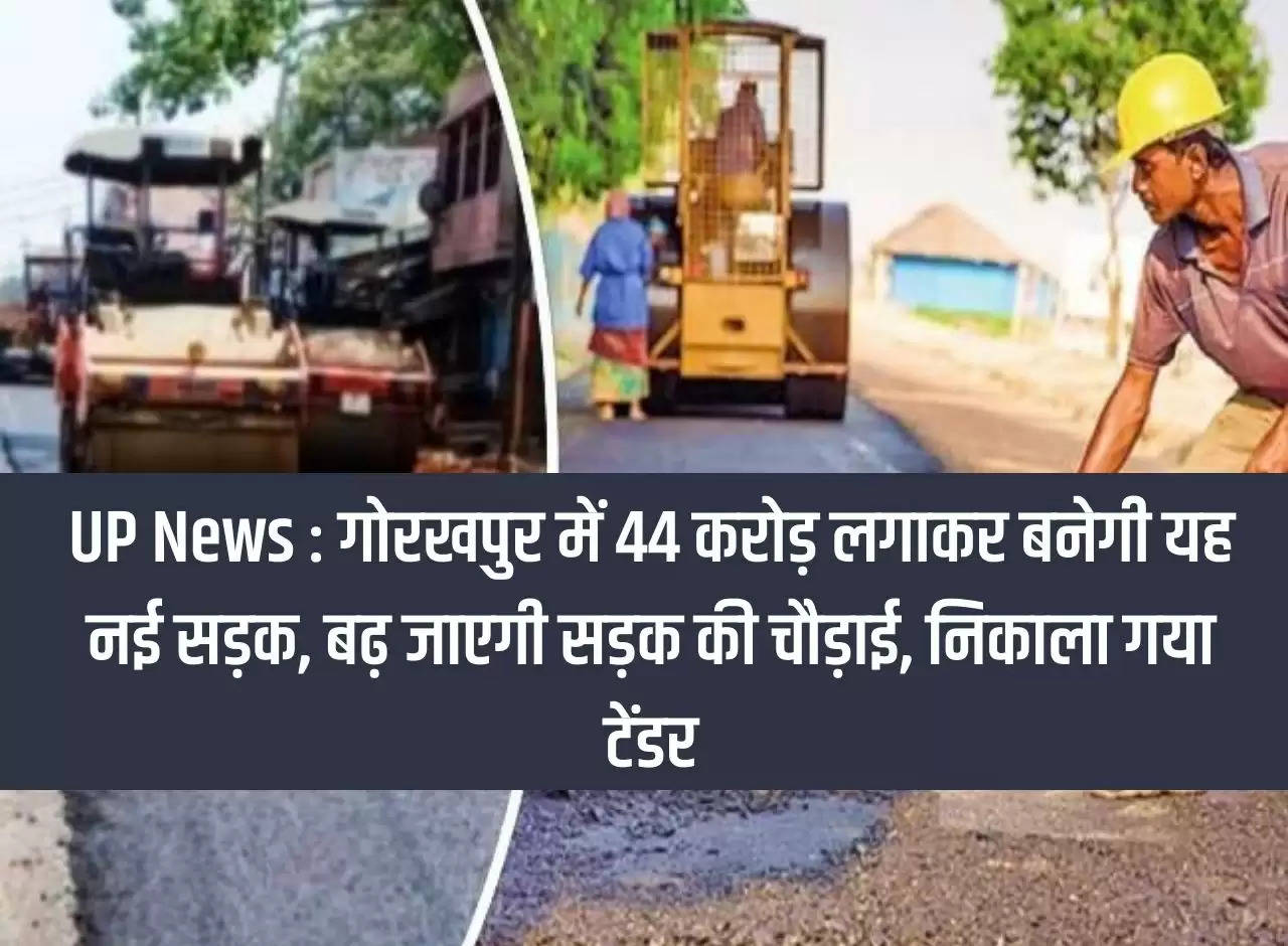 UP News: This new road will be built in Gorakhpur by investing Rs. 44 crores, the width of the road will increase, tender issued