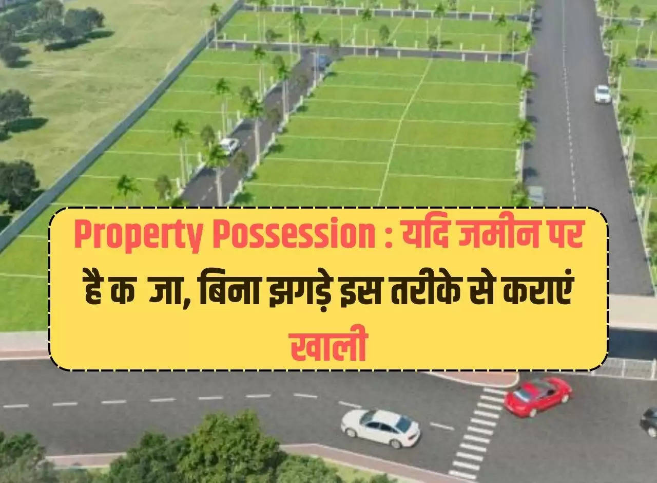 Property Possession: If the land is encroached upon, get it vacated in this manner without any fight.