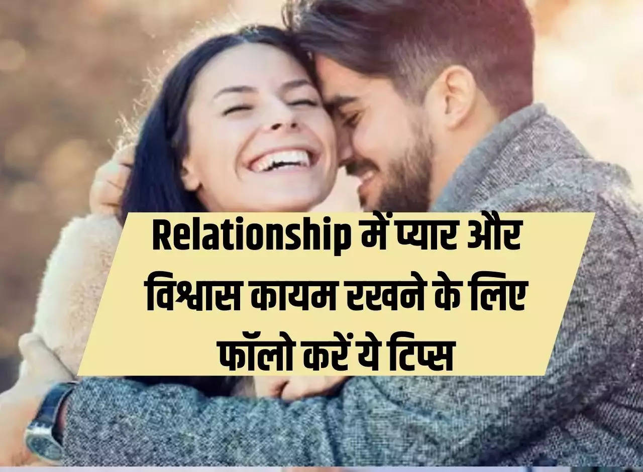 Follow these tips to maintain love and trust in relationships, relationships will remain strong.