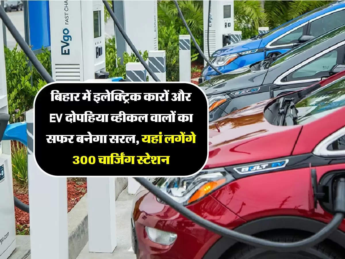बिहार में इलेक्ट्रिक कारों और EV दोपहिया व्हीकल वालों का सफर बनेगा सरल, यहां लगेंगे 300 चार्जिंग स्टेशन
