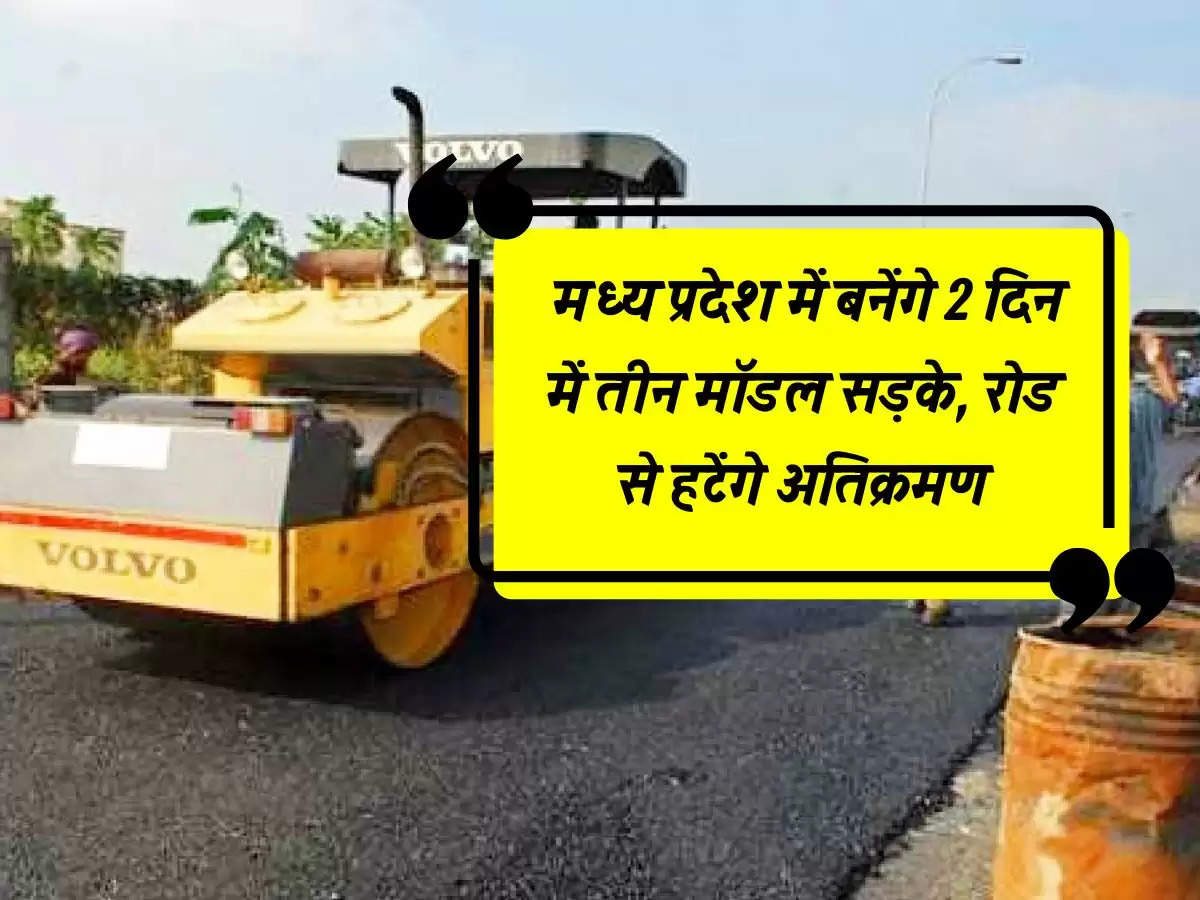 MP News : मध्य प्रदेश में बनेंगे  2 दिन में तीन मॉडल सड़के, रोड से हटेंगे अतिक्रमण