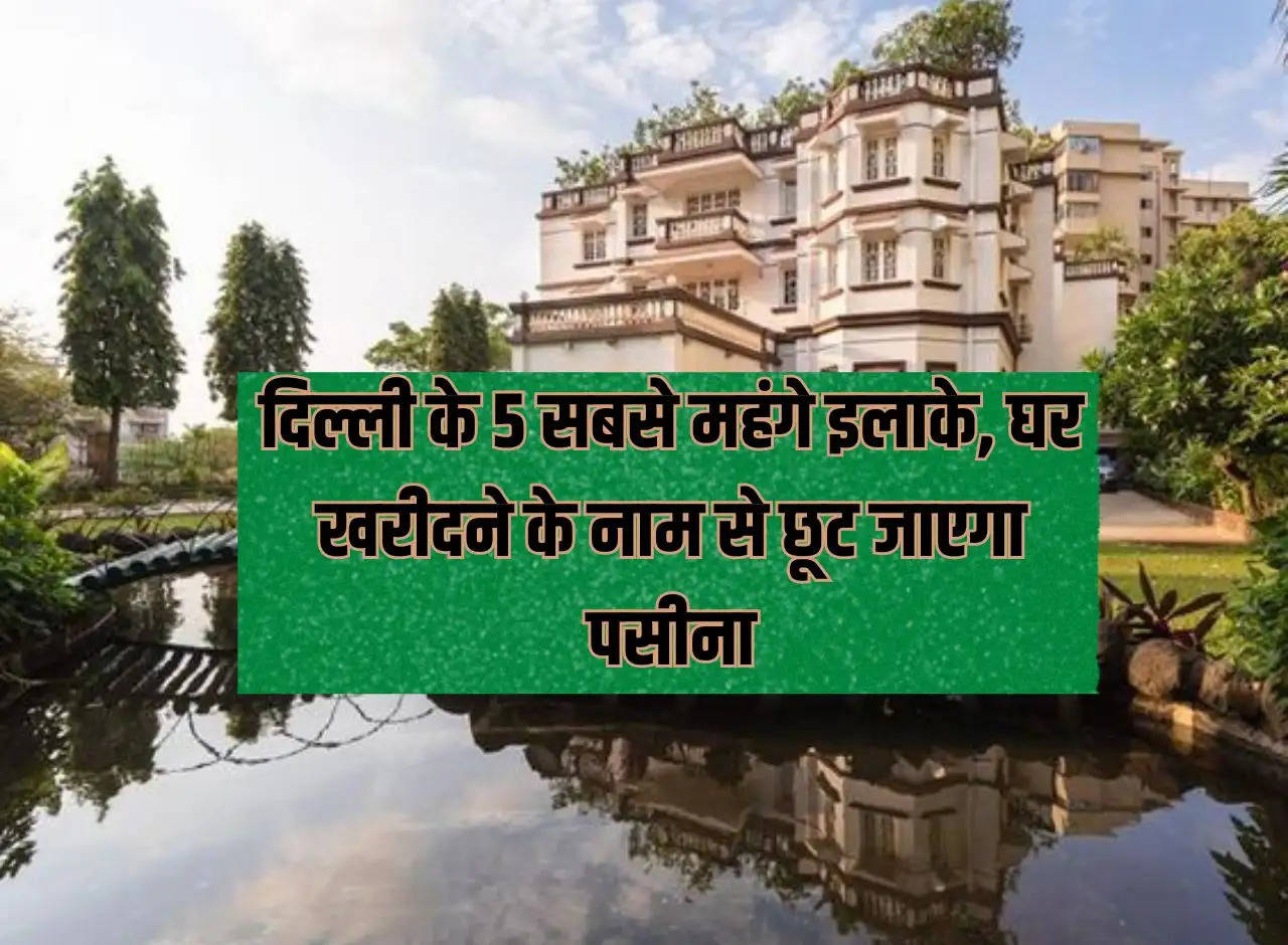 Delhi Property Rate: 5 most expensive areas of Delhi, you will sweat while buying a house