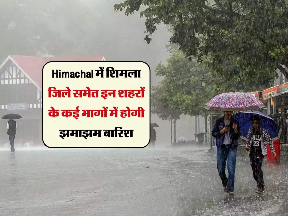 Himachal में शिमला जिले समेत इन शहरों के कई भागों में होगी झमाझम बारिश