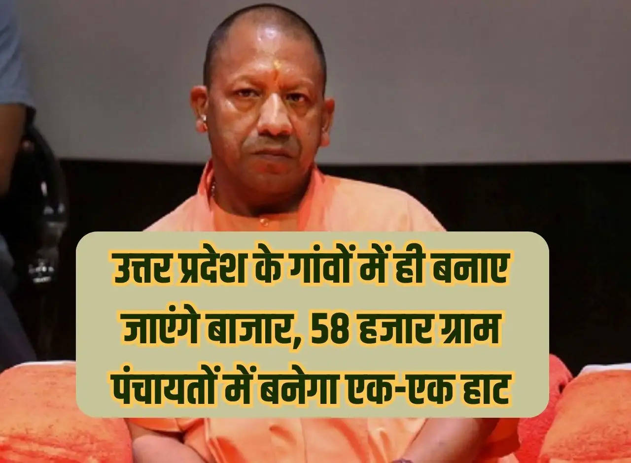 Markets will be built in the villages of Uttar Pradesh only, one market will be built in 58 thousand gram panchayats.