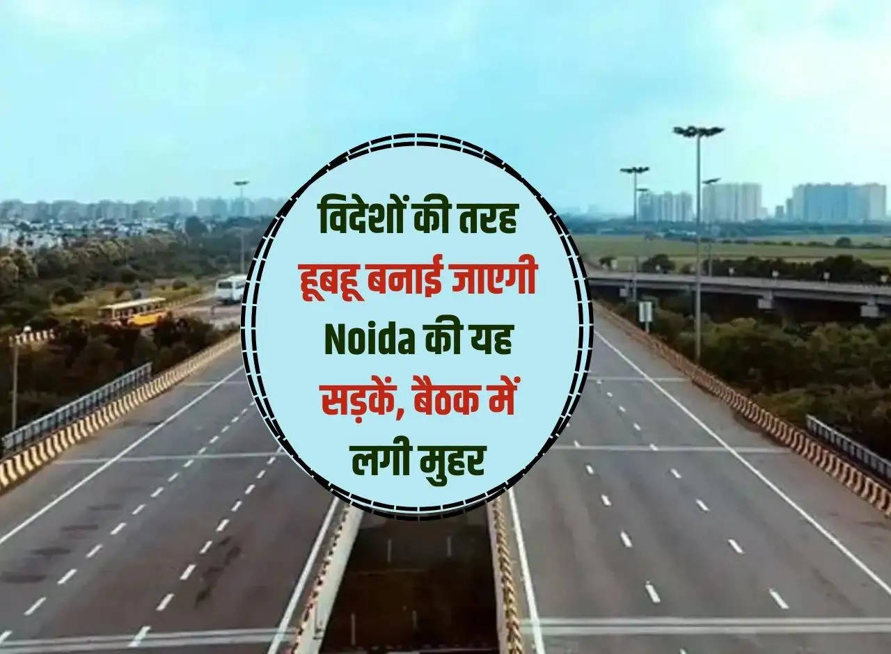 These roads of Noida will be built exactly like those in foreign countries, approval given in the meeting