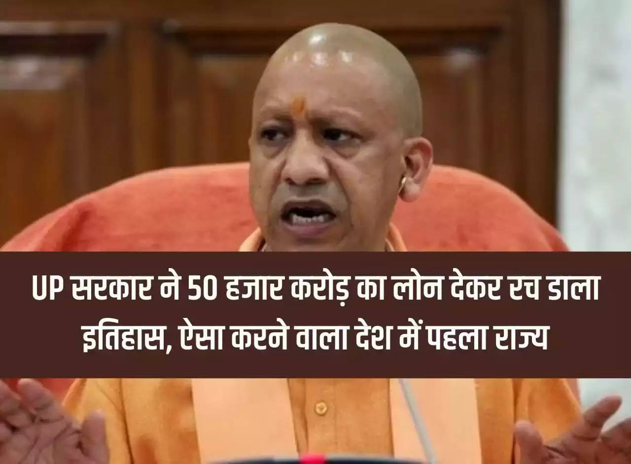 Uttar Pradesh government created history by giving a loan of Rs 50 thousand crores, Uttar Pradesh became the first state in the country to do so.