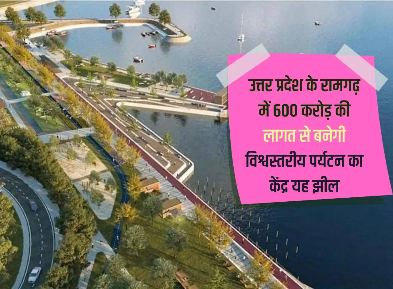 This lake will be built as a world class tourism center at a cost of Rs 600 crore in Ramgarh, Uttar Pradesh