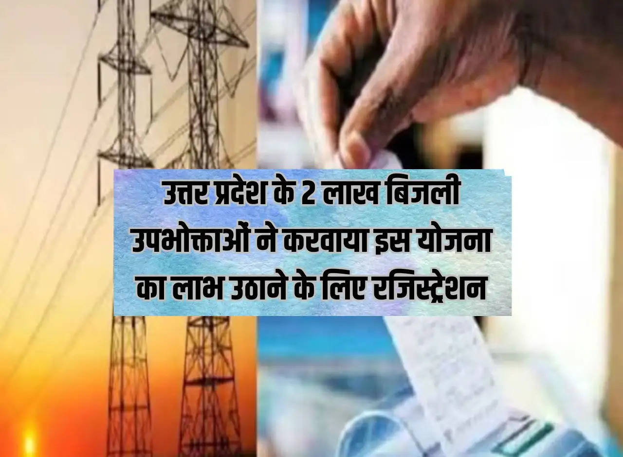 2 lakh electricity consumers of Uttar Pradesh got registered to avail the benefits of this scheme.