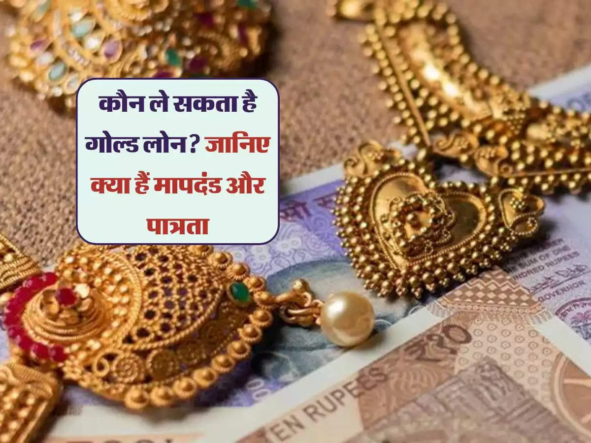 Gold Loan: कौन ले सकता है गोल्ड लोन? जानिए क्या हैं मापदंड और पात्रता