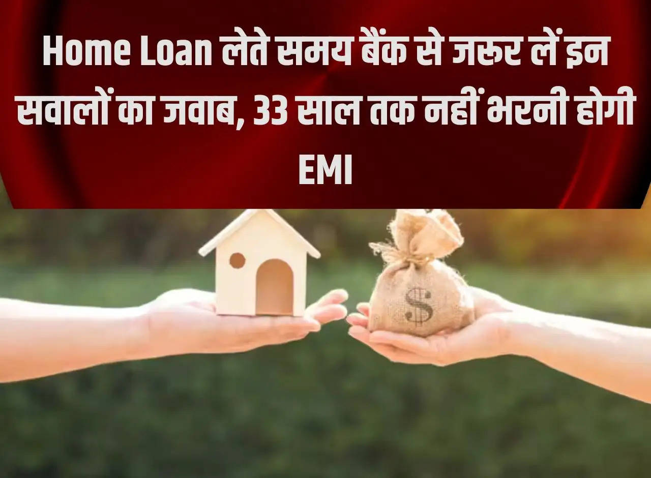 While taking home loan, definitely get answers to these questions from the bank, EMI will not have to be paid for 33 years