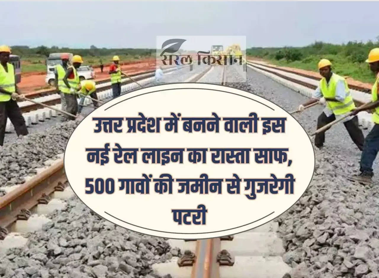 The way for this new railway line to be built in Uttar Pradesh is clear, the track will pass through the land of 500 villages.