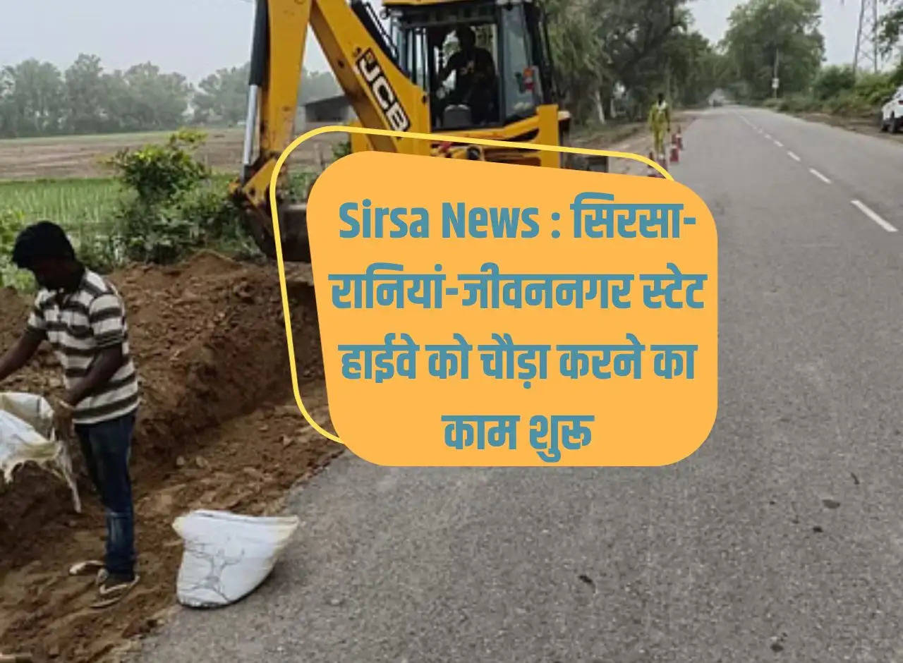 Sirsa News: Work on widening of Sirsa-Raniyan-Jeevannagar State Highway started