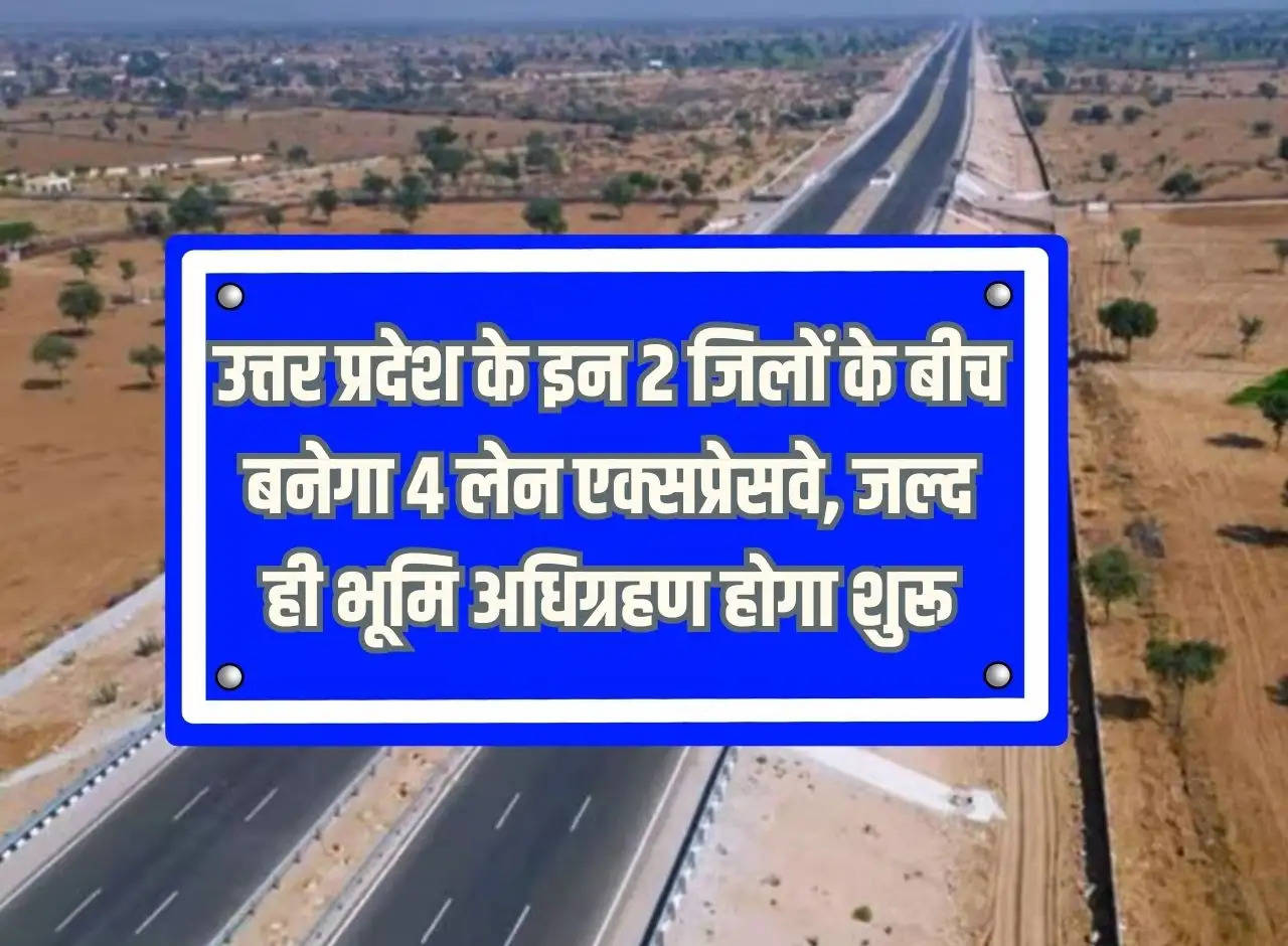 4 lane expressway will be built between these 2 districts of Uttar Pradesh, land acquisition will start soon