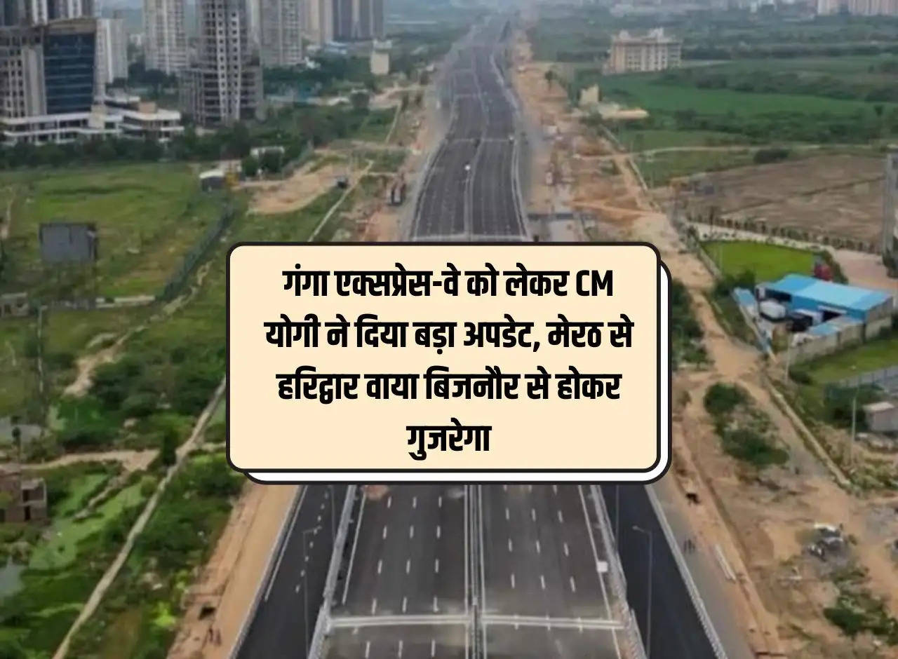 CM Yogi gave a big update regarding Ganga Expressway, it will pass from Meerut to Haridwar via Bijnor.