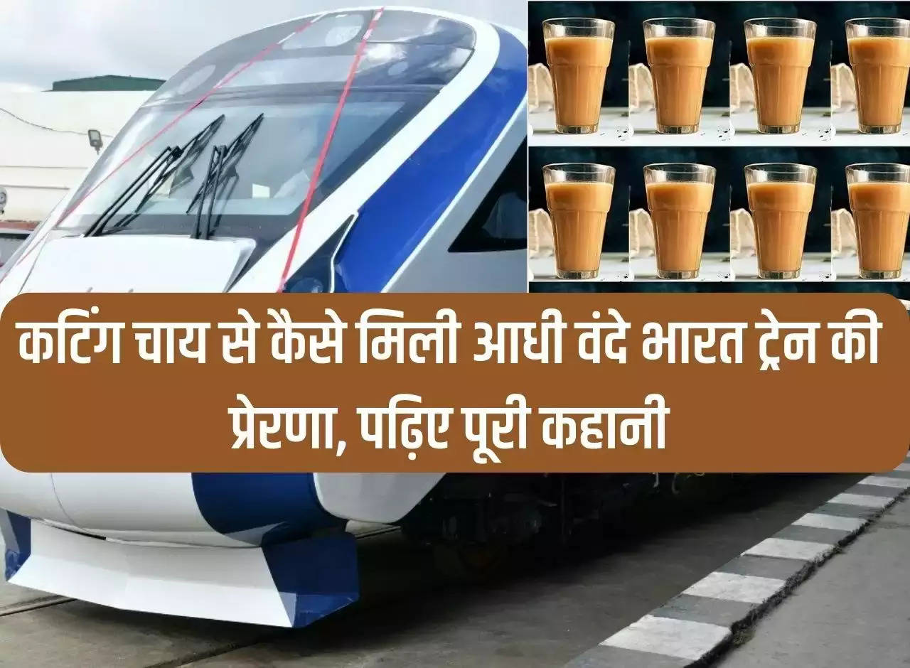 How cutting tea got the inspiration for Aadhi Vande Bharat train, read the full story