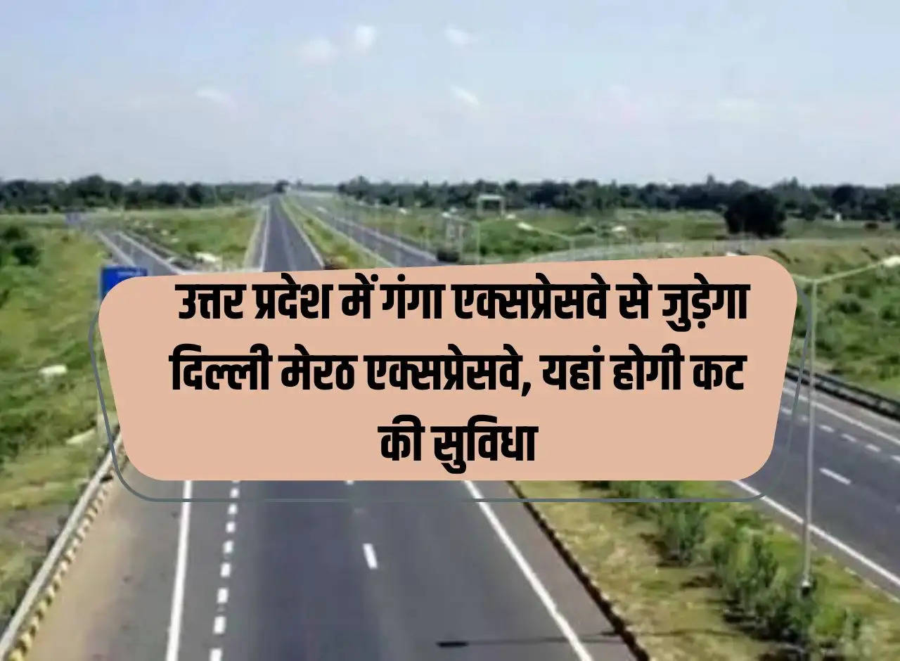 UP: Delhi Meerut Expressway will be connected to Ganga Expressway in Uttar Pradesh, there will be cut facility here.