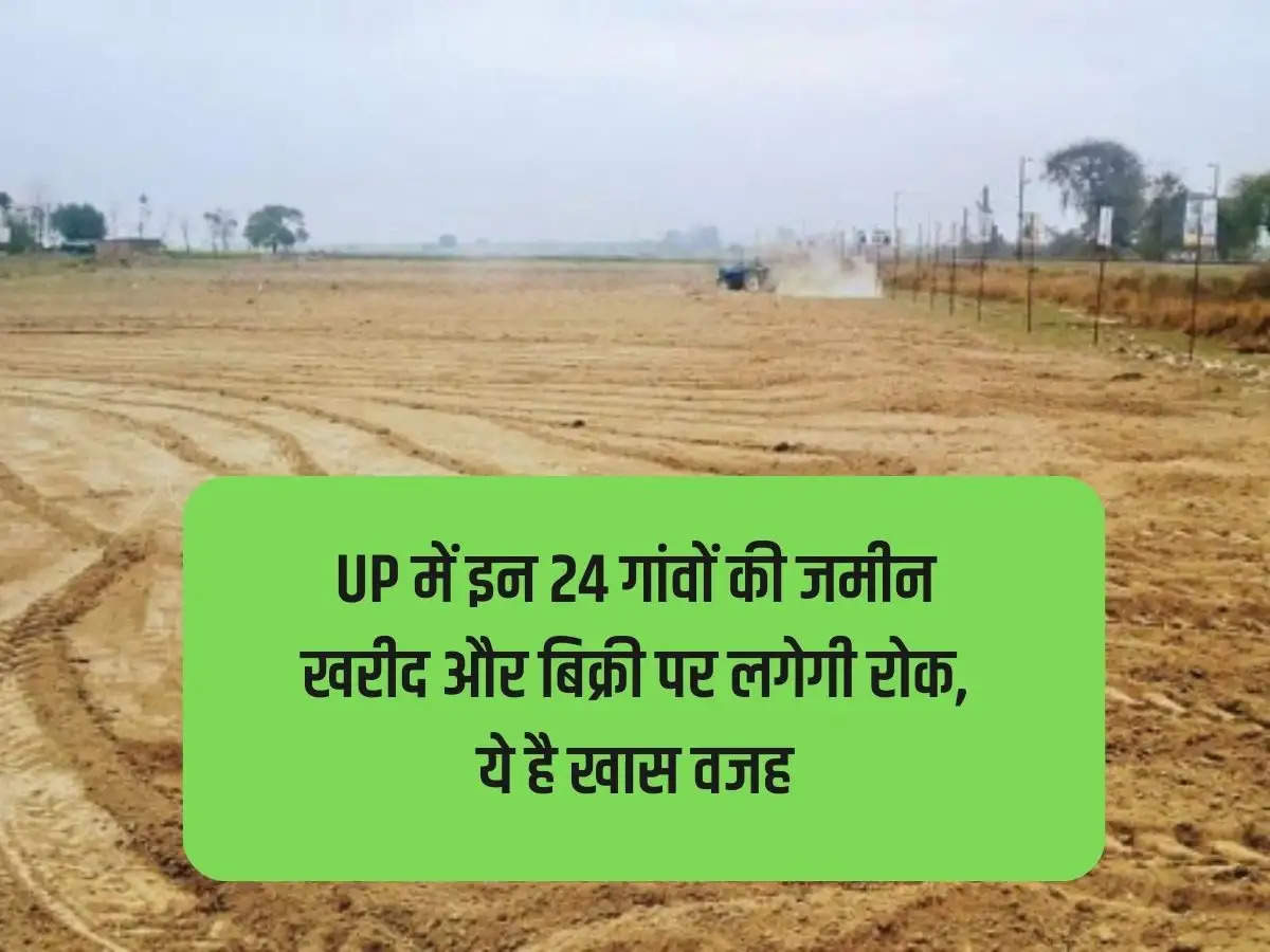 There will be a ban on buying and selling land of these 24 villages in UP, this is the special reason