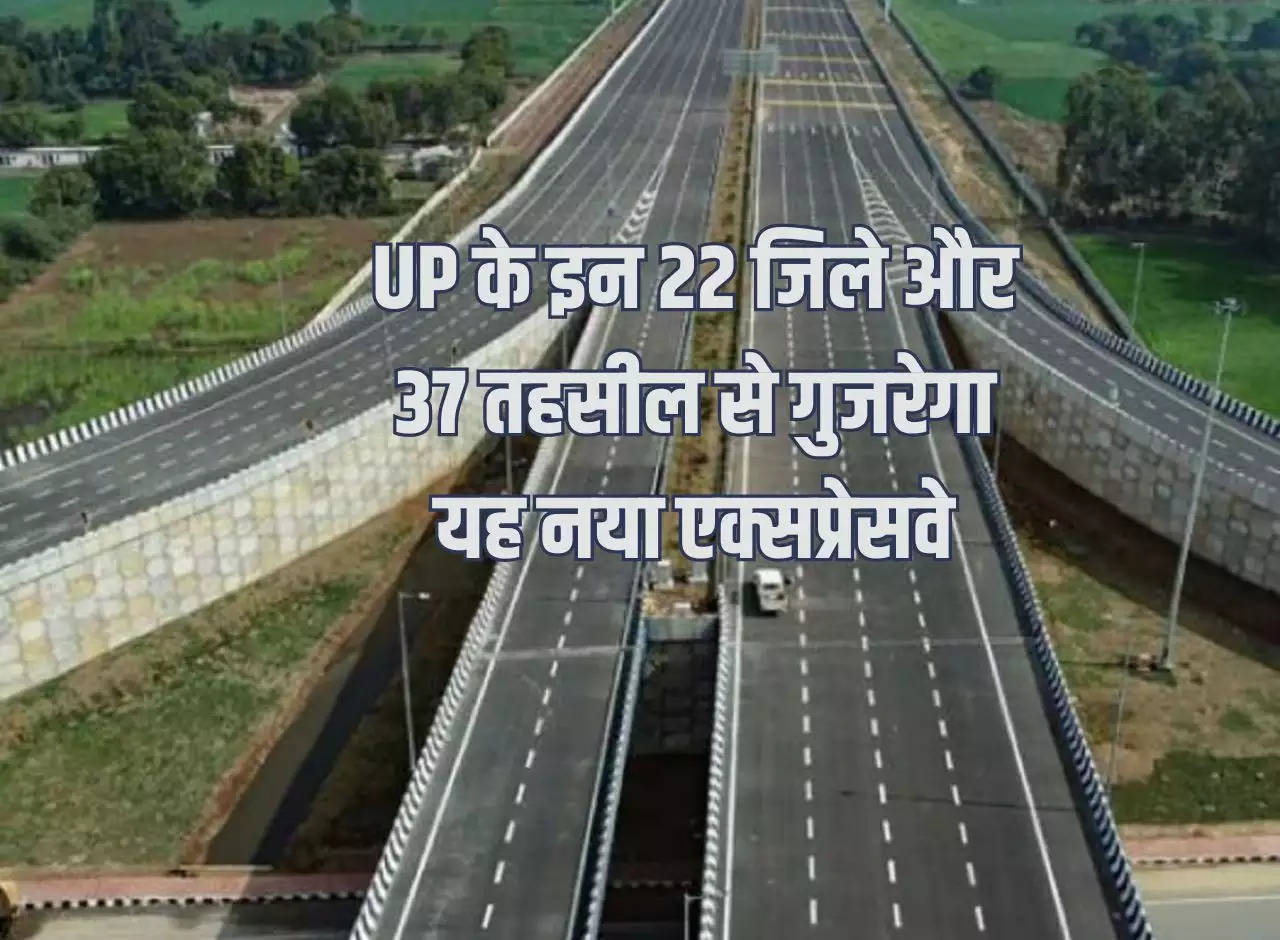 This new expressway will pass through these 22 districts and 37 tehsils of Uttar Pradesh, Rs 35 thousand crores will be spent