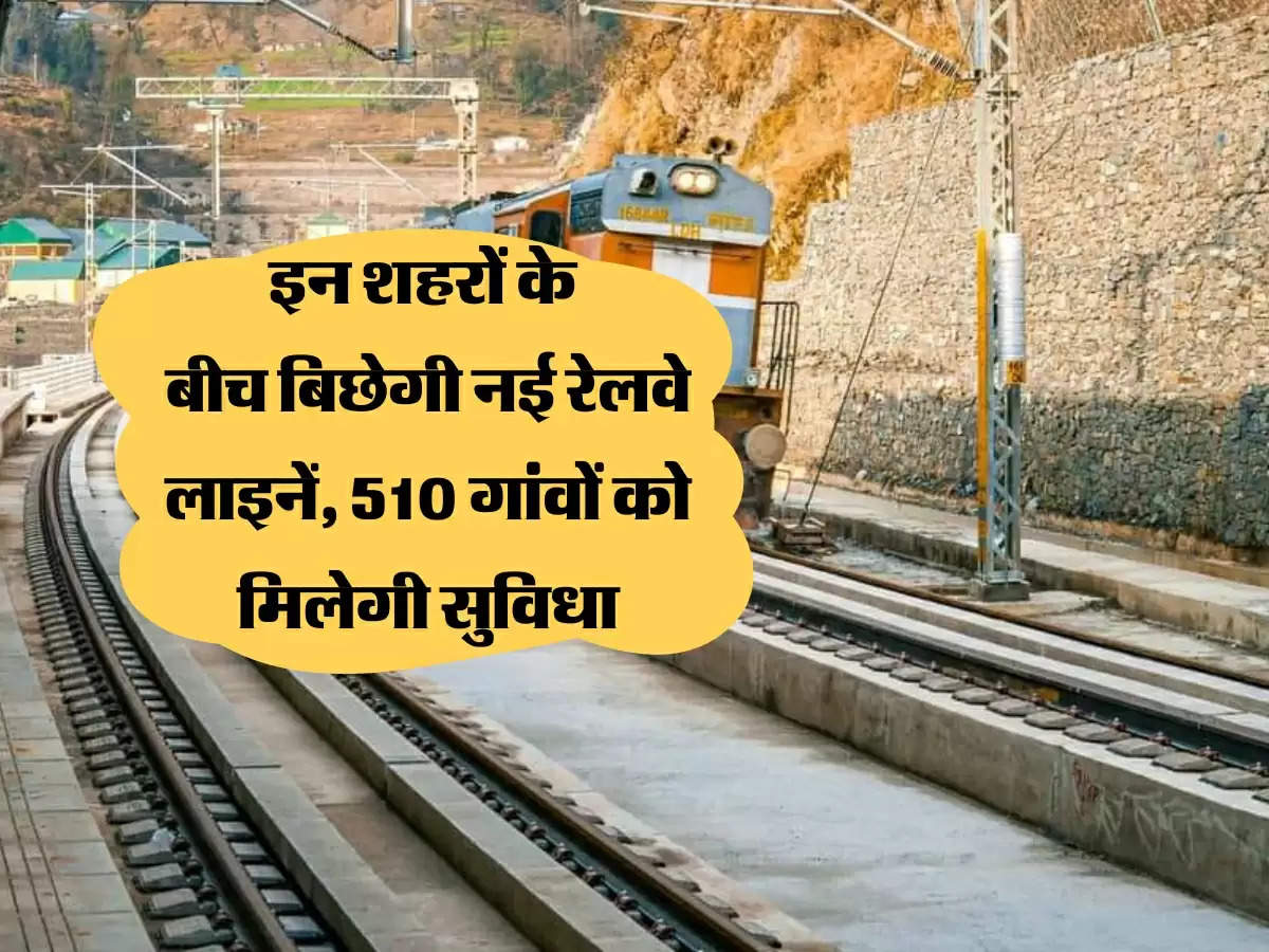 New Railway Line: विभिन्न राज्यों के इन शहरों के बीच बिछेगी नई रेलवे लाइनें, 510 गांवों को मिलेगी सुविधा