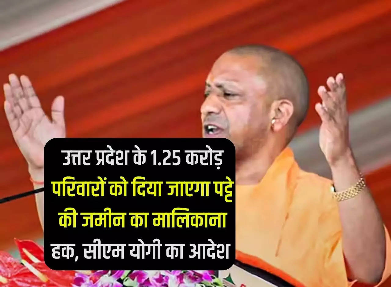 1.25 crore families of Uttar Pradesh will be given ownership rights of leased land, order of CM Yogi