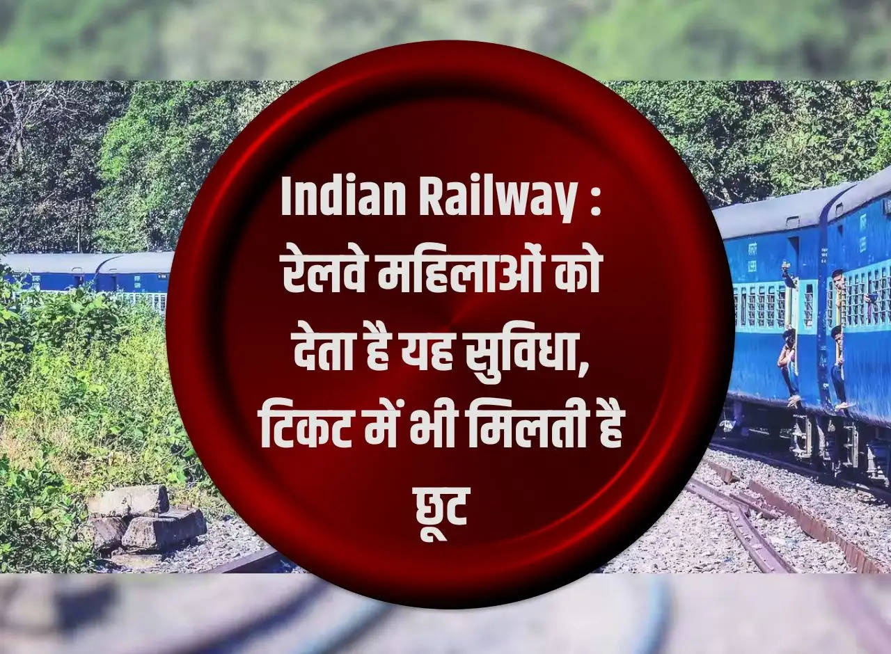 Indian Railway: Railways provides this facility to women, they also get discount in tickets.