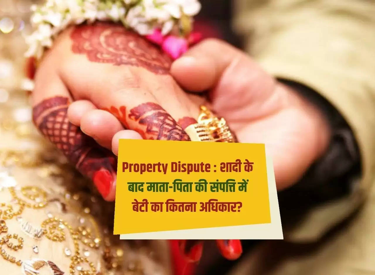 Property Dispute: How much right does the daughter have in her parents' property after marriage?