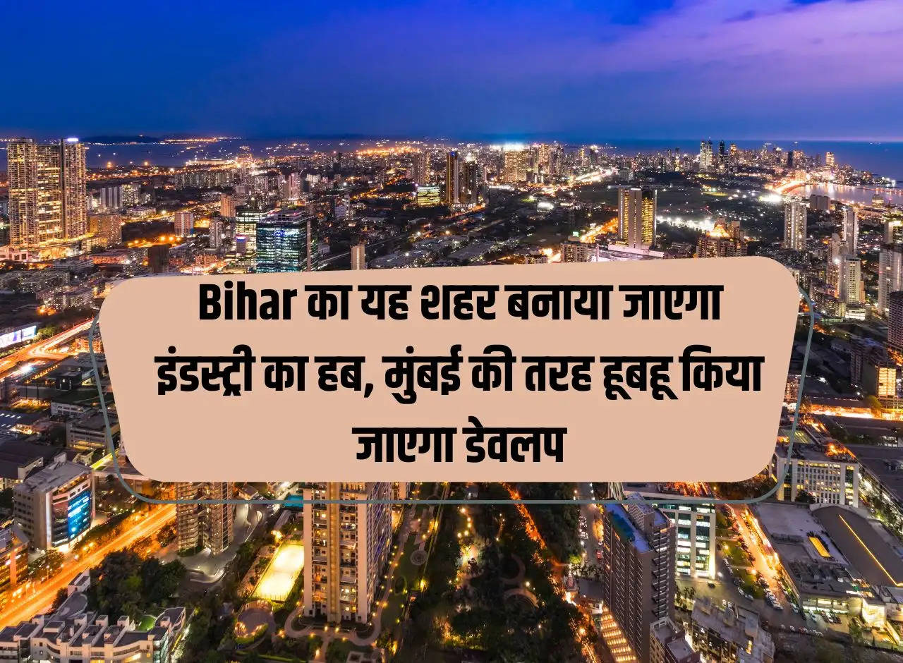 This city of Bihar will be made a hub of industry, will be developed exactly like Mumbai.