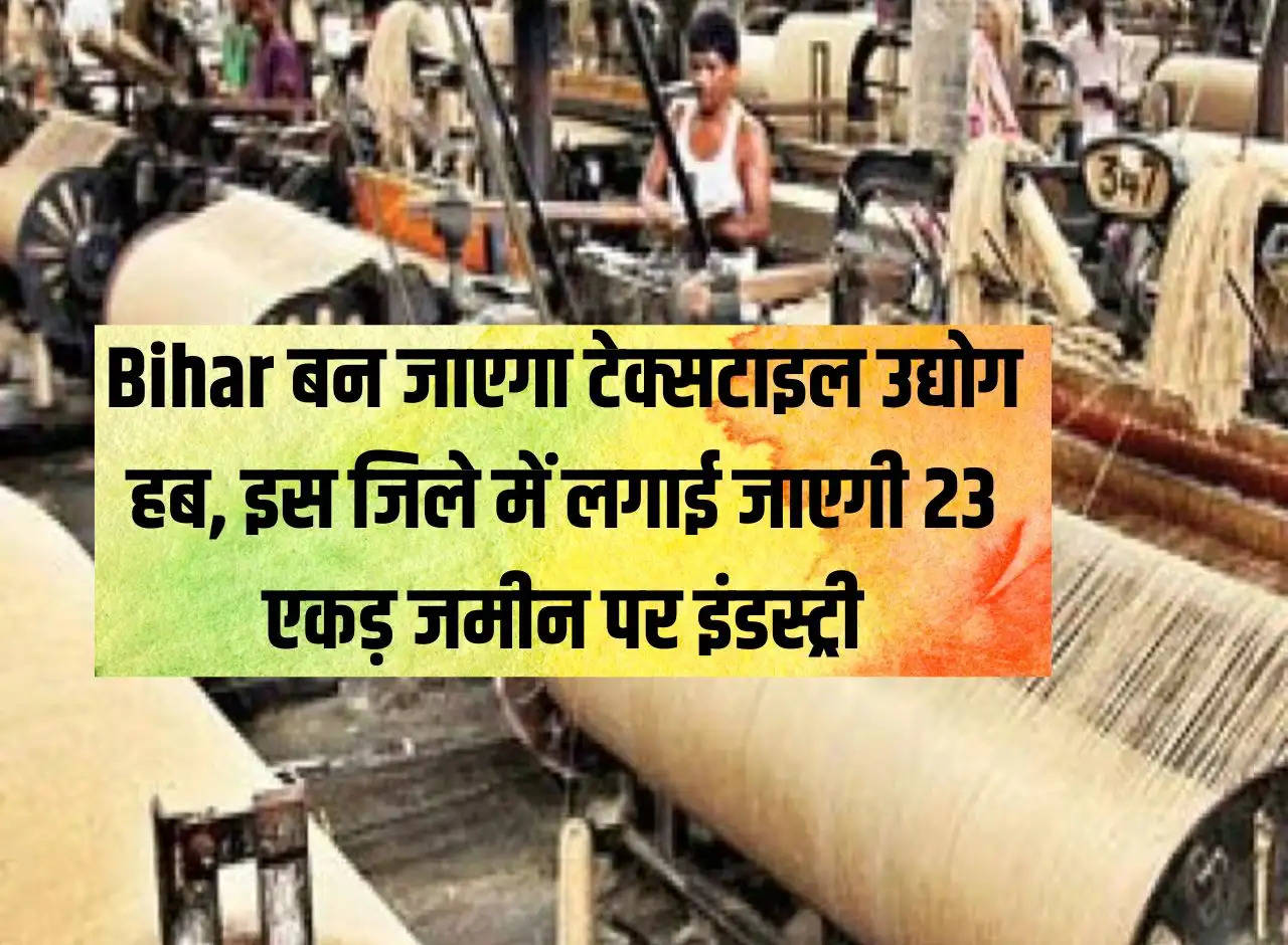 Bihar will become textile industry hub, industry will be set up on 23 acres of land in this district