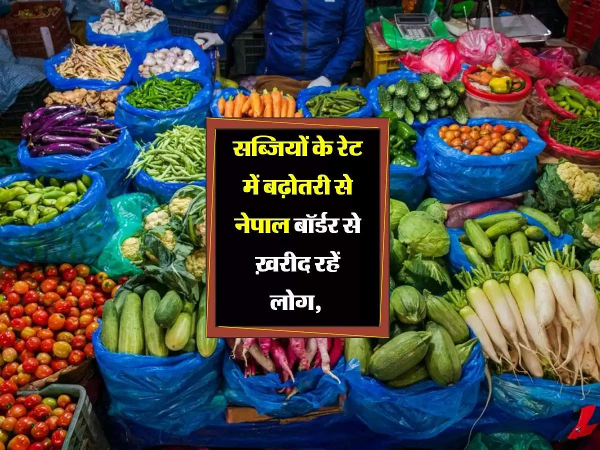 सब्जियों के रेट में बढ़ोतरी से नेपाल बॉर्डर से ख़रीद रहें लोग, भाव सुनकर आपको हैरानी होगी