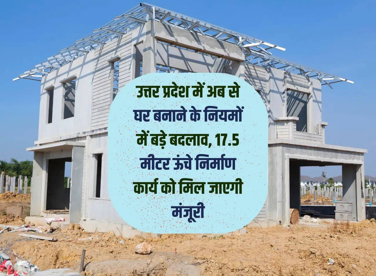 From now on, major changes in the rules of building houses in Uttar Pradesh, construction work up to 17.5 meters high will get approval.