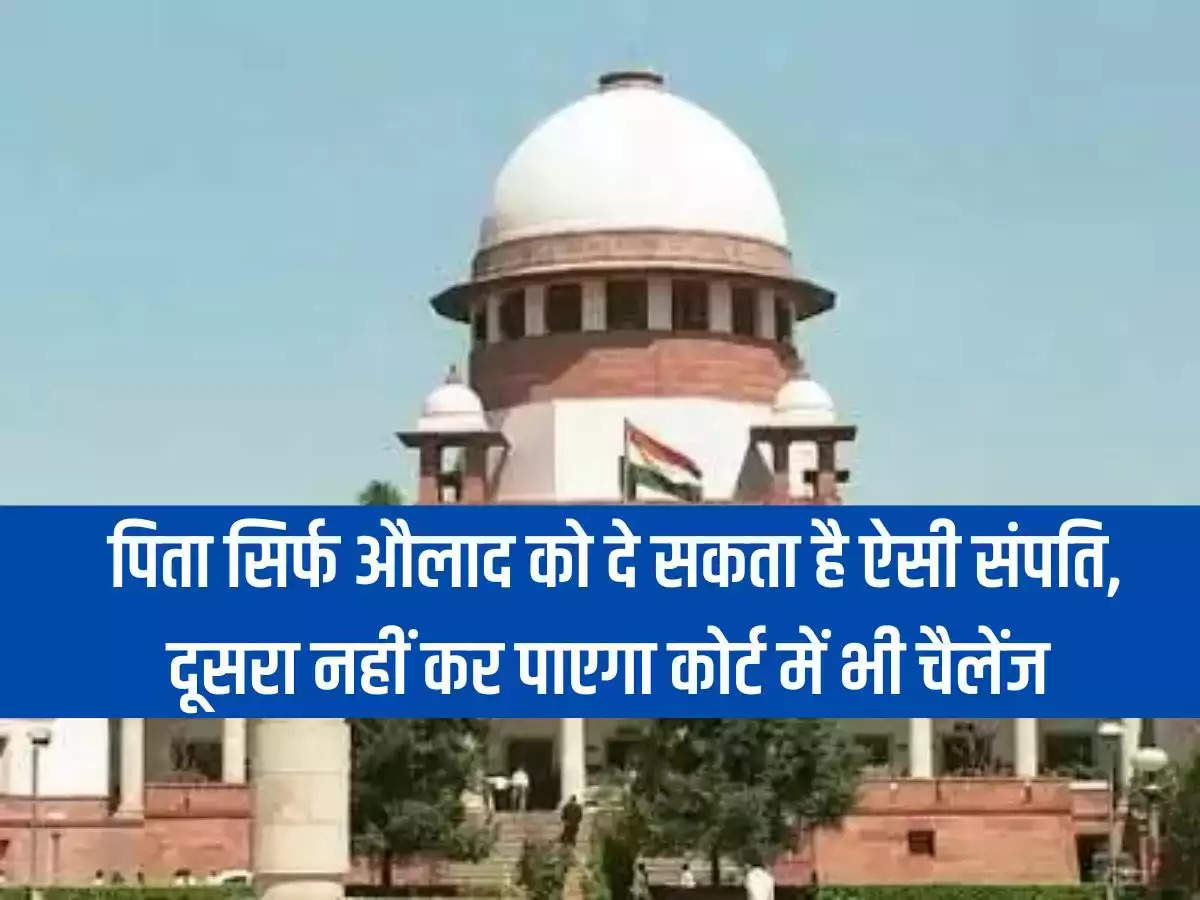 Right in Father's Property: Father can give such property only to his children, others will not be able to challenge it even in the court.