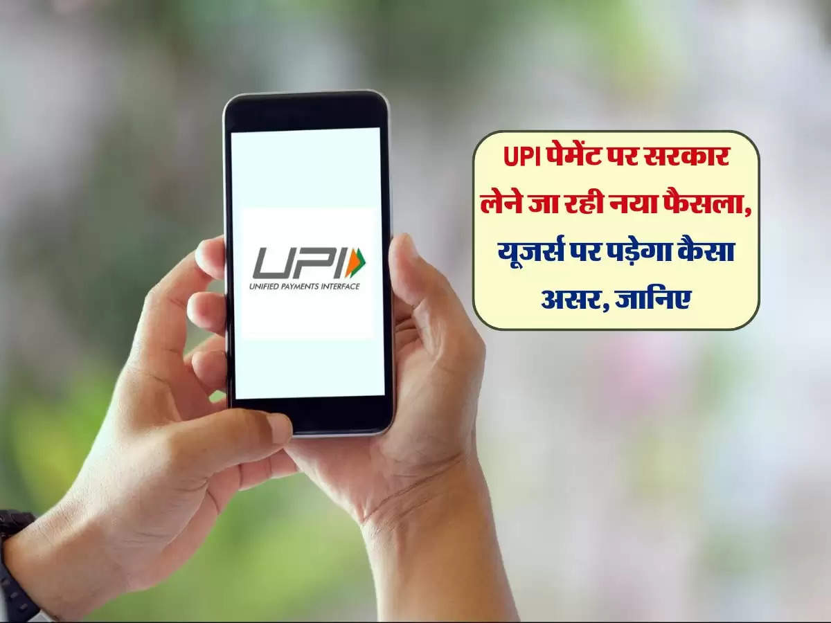 UPI पेमेंट पर सरकार लेने जा रही नया फैसला, यूजर्स पर पड़ेगा कैसा असर, जानिए