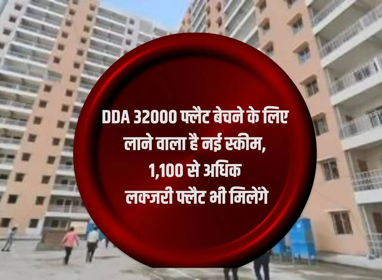 DDA is going to bring a new scheme to sell 32000 flats, more than 1,100 luxury flats will also be available.