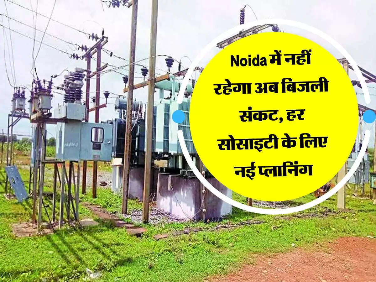 Noida में नहीं रहेगा अब बिजली संकट, हर सोसाइटी के लिए नई प्लानिंग