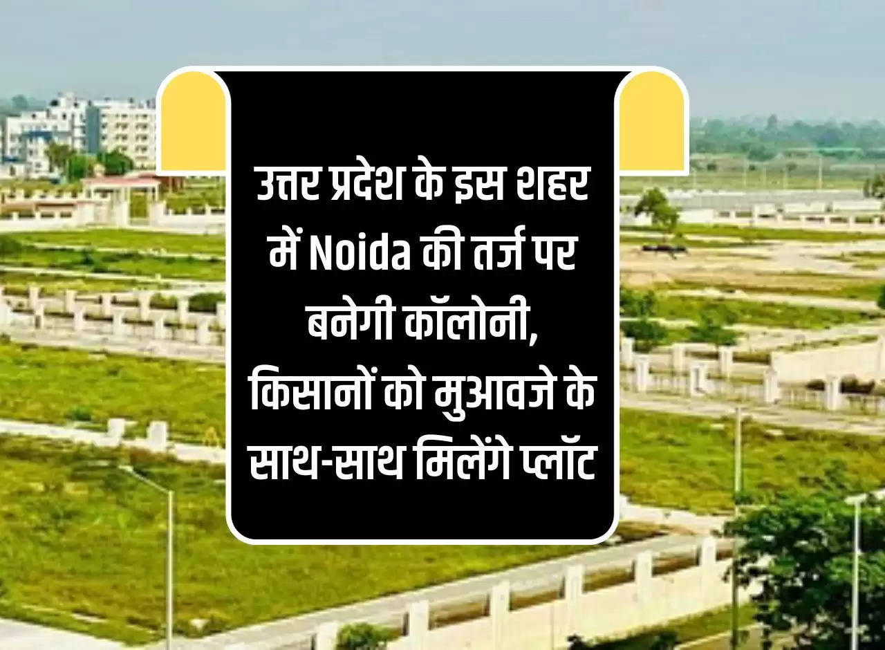 A colony will be built on the lines of Noida in this city of Uttar Pradesh, farmers will get plots along with compensation.