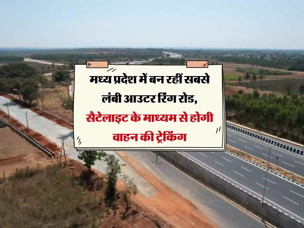 MP News : मध्य प्रदेश में बन रहीं सबसे लंबी आउटर रिंग रोड, सैटेलाइट के माध्यम से होगी वाहन की ट्रेकिंग 