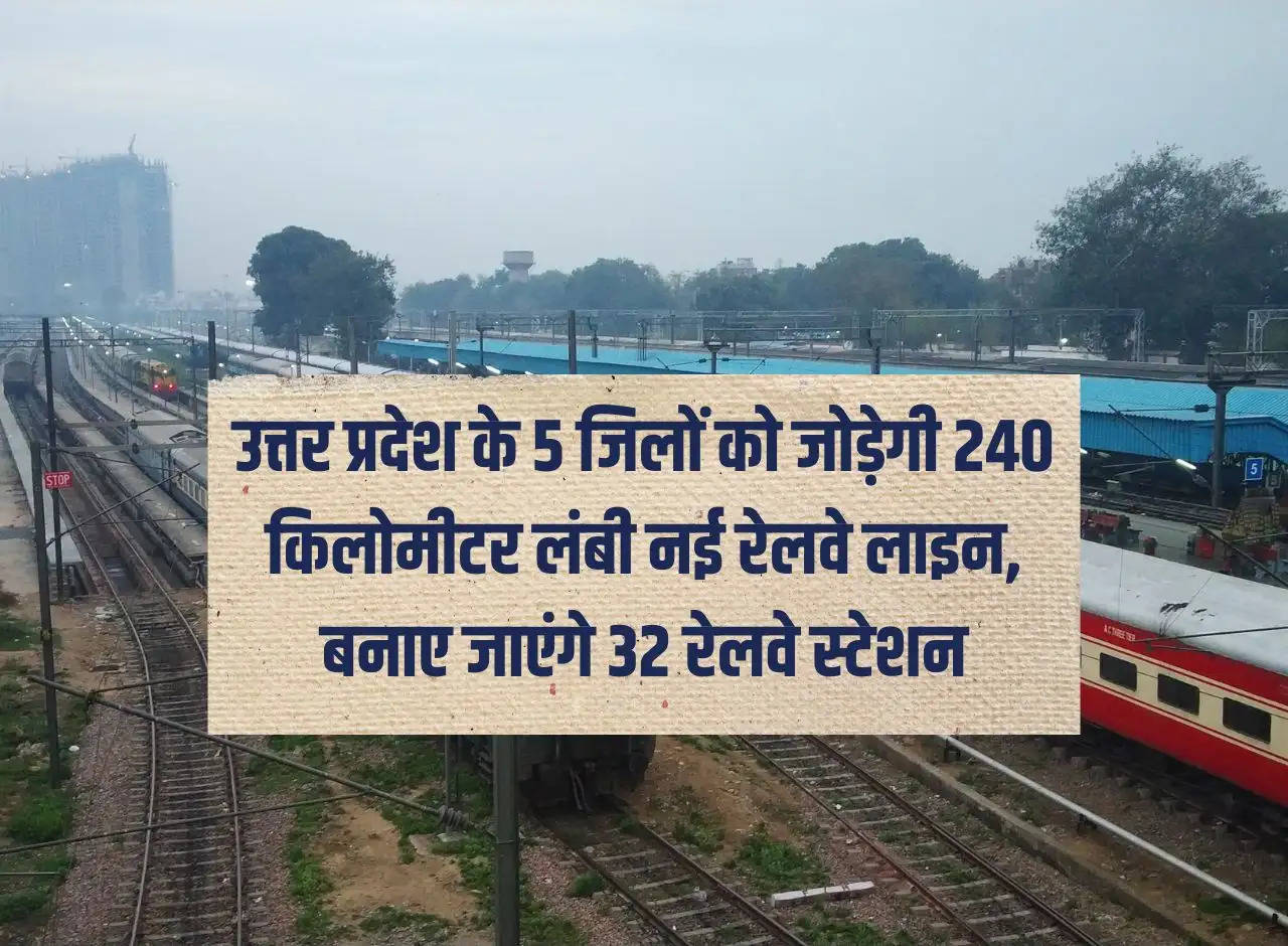 240 km long new railway line will connect 5 districts of Uttar Pradesh, 32 railway stations will be built.