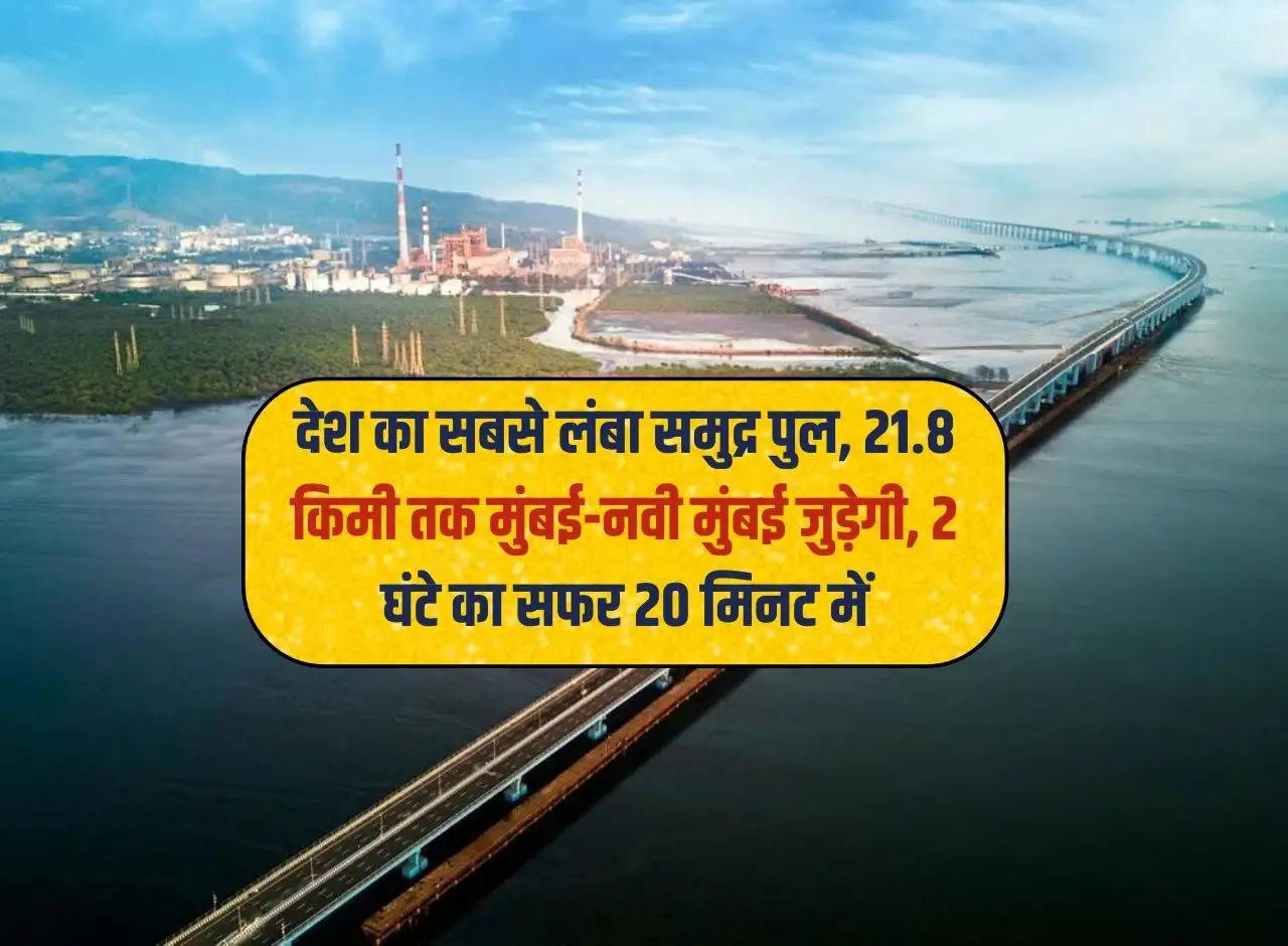 Country's longest sea bridge, Mumbai-Navi Mumbai will be connected for 21.8 km, journey of 2 hours in 20 minutes.