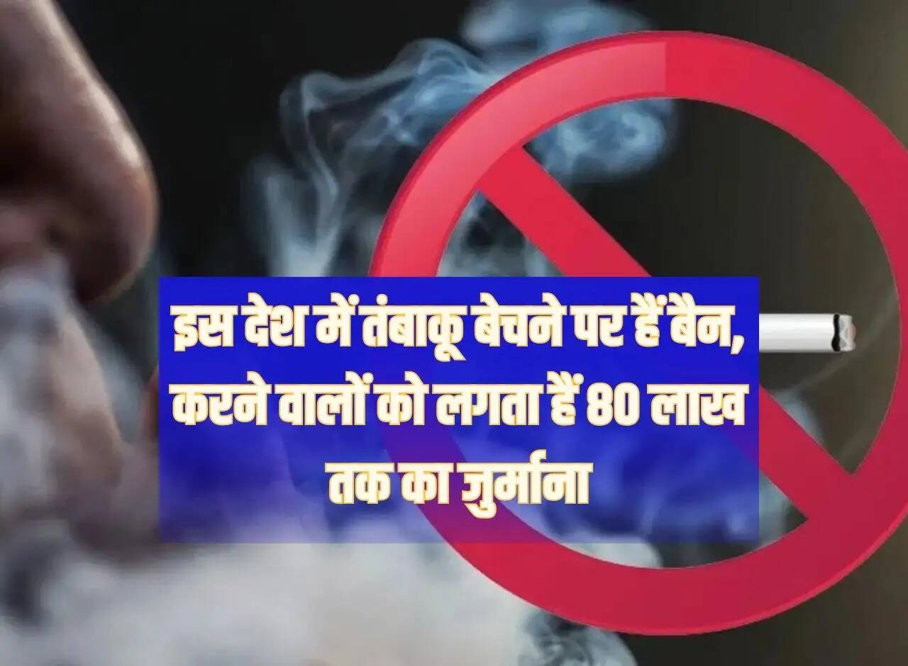 There is a ban on selling tobacco in this country, those who do so face a fine of up to Rs 80 lakh.