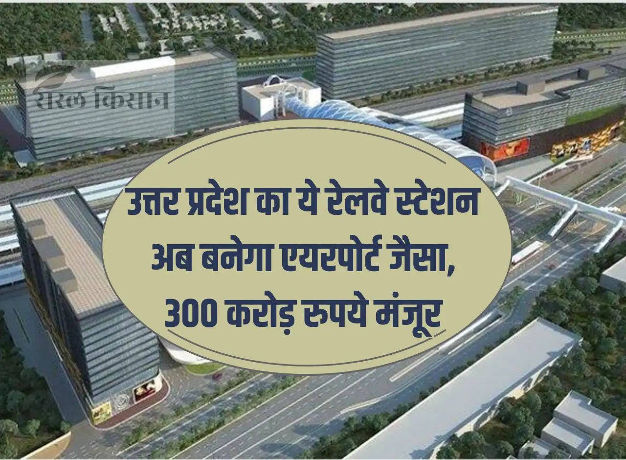 This railway station of Uttar Pradesh will now become like an airport, Rs 300 crore approved, facilities will be excellent