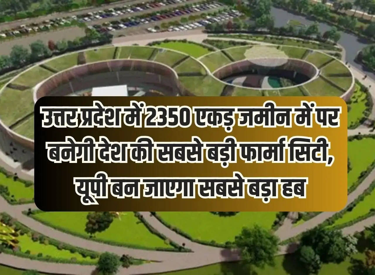 The country's largest pharma city will be built on 2350 acres of land in Uttar Pradesh, UP will become the biggest hub.