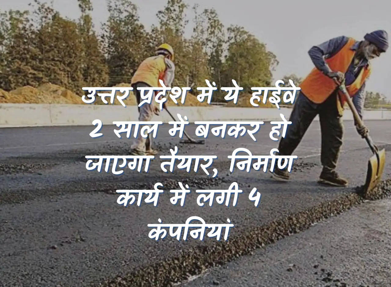 This highway in Uttar Pradesh will be ready in 2 years, 4 companies engaged in construction work