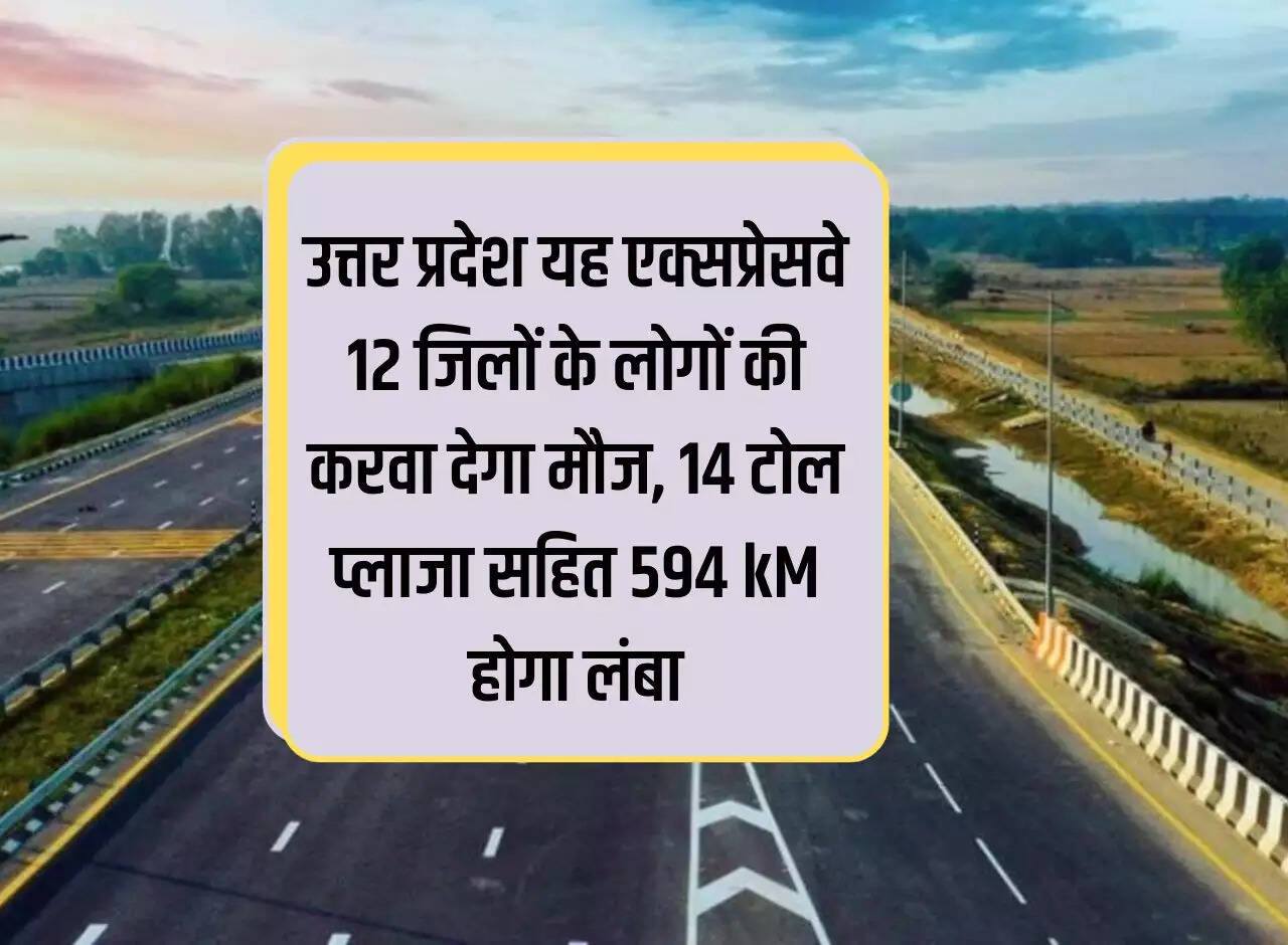 Uttar Pradesh: This expressway will provide fun to the people of 12 districts, it will be 594 km long including 14 toll plazas.