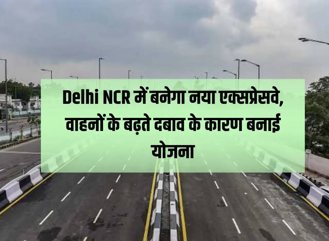 New expressway will be built in Delhi NCR, plan made due to increasing pressure of vehicles