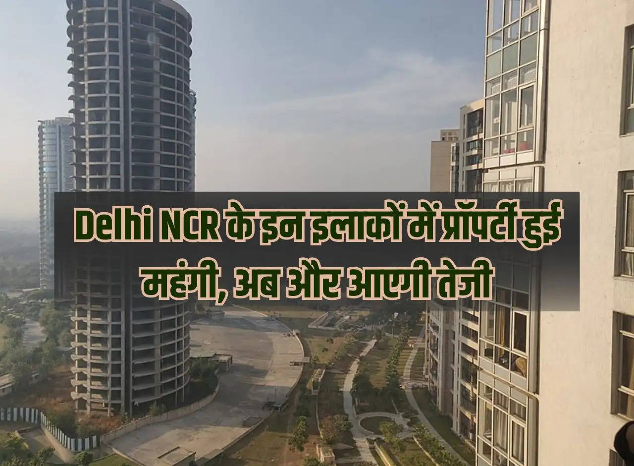 Property has become expensive in these areas of Delhi NCR, now it will increase further