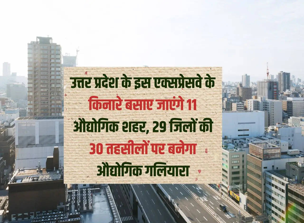 11 industrial cities will be established along this expressway of Uttar Pradesh, industrial corridor will be built in 30 tehsils of 29 districts.