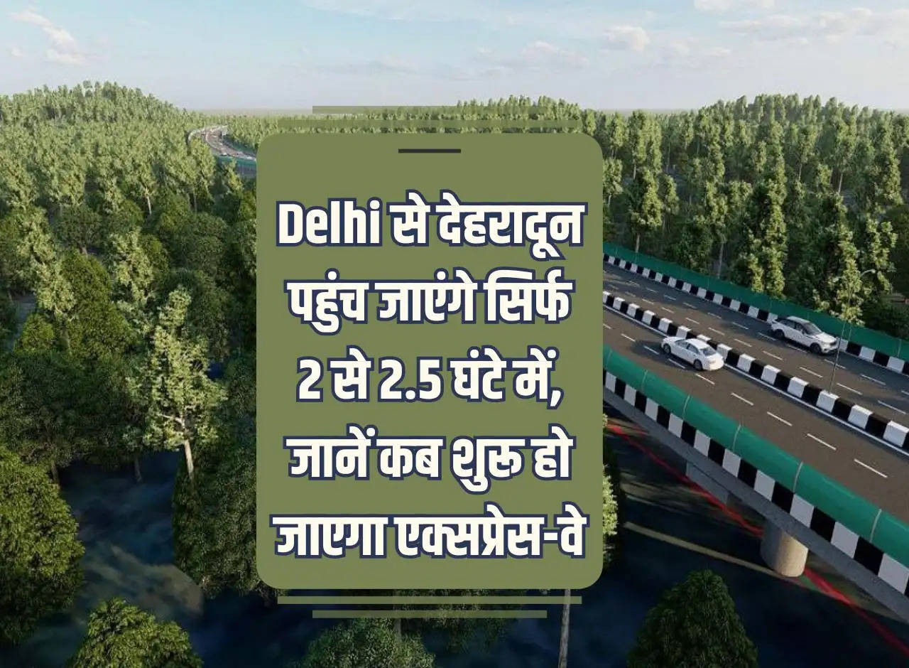 You will reach Dehradun from Delhi in just 2 to 2.5 hours, know when the expressway will start.