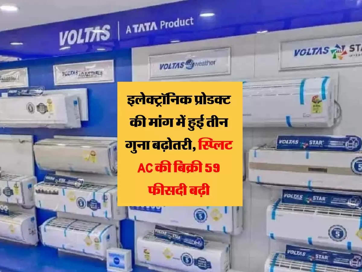 इलेक्ट्रॉनिक प्रोडक्ट की मांग में हुई तीन गुना बढ़ोतरी, स्प्लिट AC की बिक्री 59 फीसदी बढ़ी