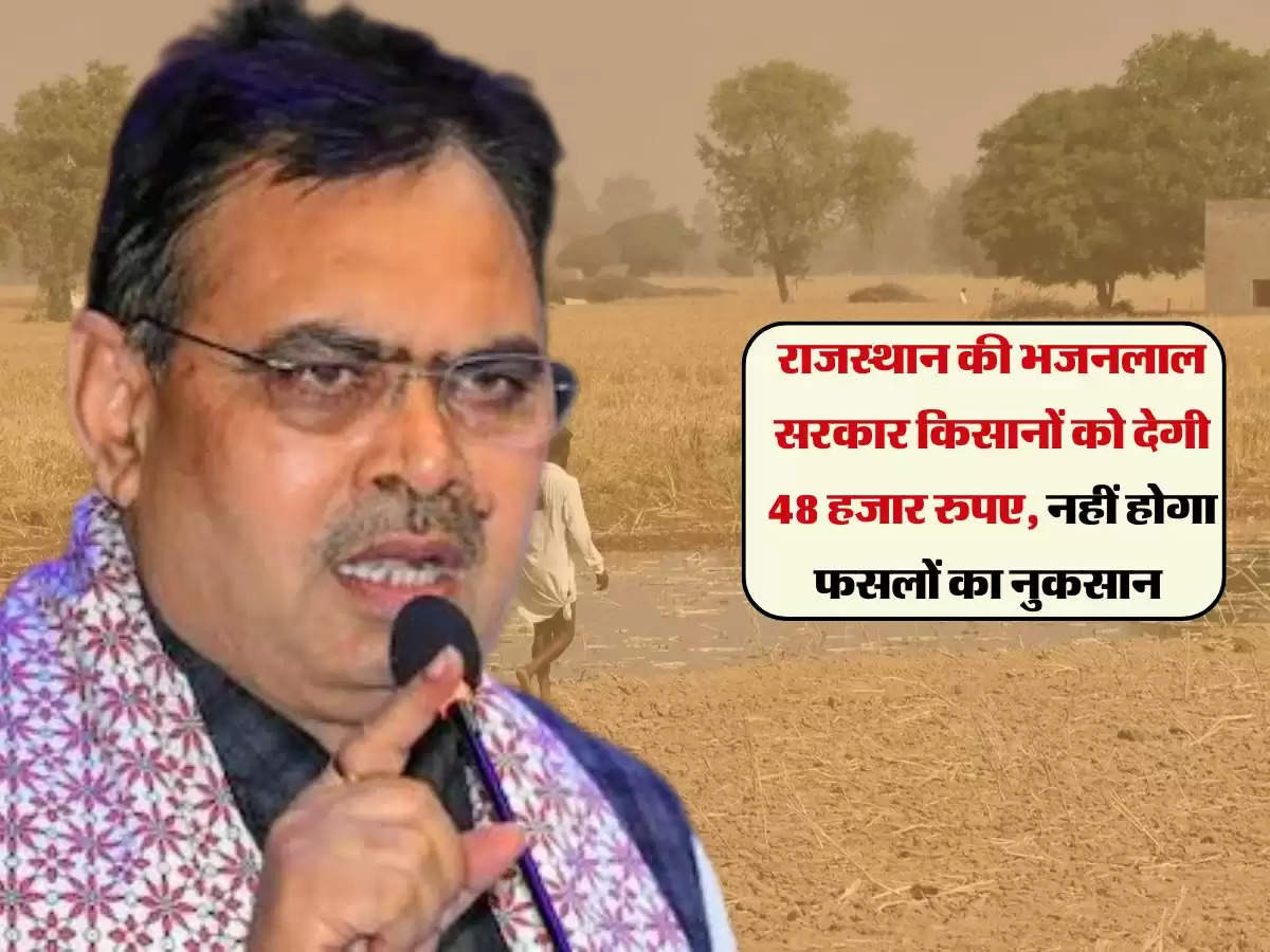 राजस्थान की भजनलाल सरकार किसानों को देगी 48 हजार रुपए, नहीं होगा फसलों का नुकसान 