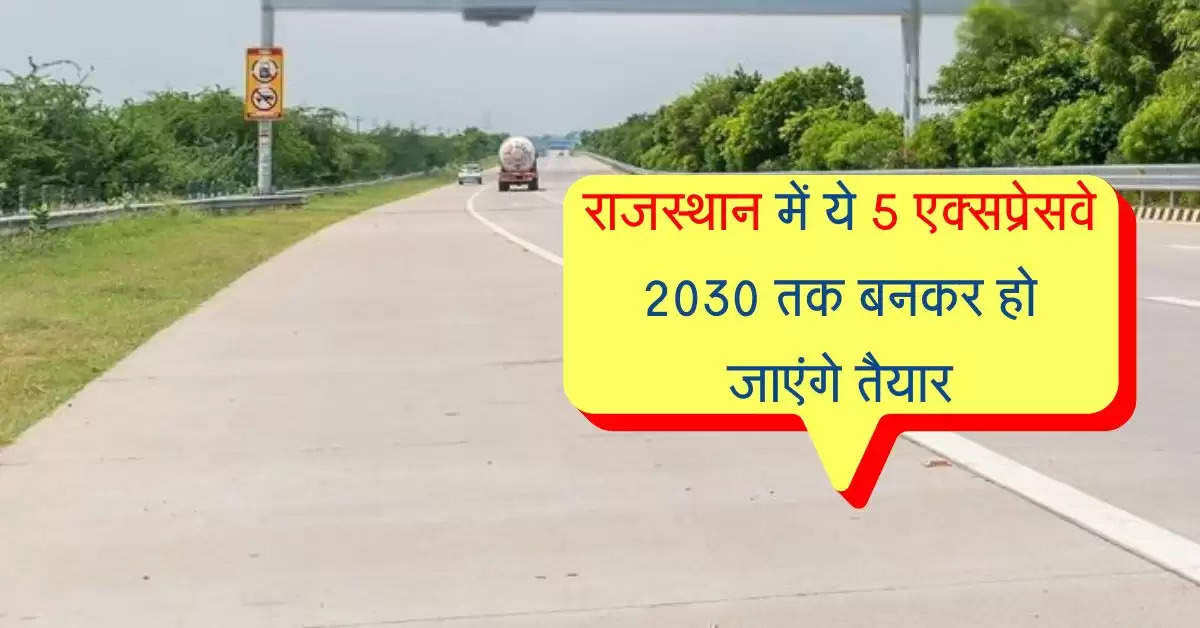 राजस्थान में ये 5 एक्सप्रेसवे 2030 तक बनकर हो जाएंगे तैयार, इन जिलों की लगी लॉटरी